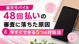 楽天モバイル48回払いの審査に落ちた原因と今すぐできる5つの対処法