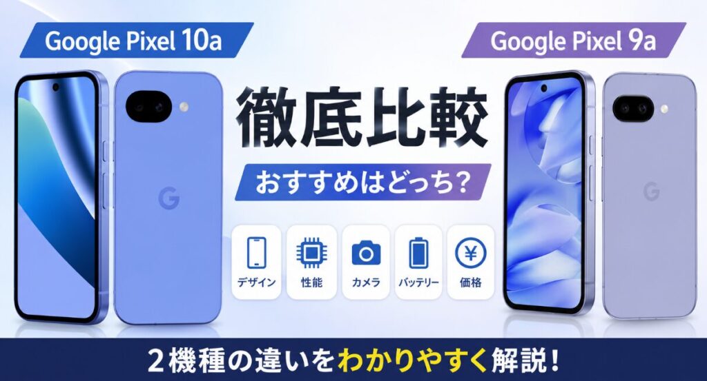 Google Pixel 10aとGoogle Pixel 9aの違いを徹底比較！おすすめはどっち？