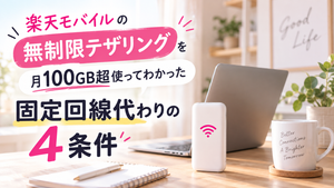楽天モバイルの無制限テザリングを月100GB超使ってわかった固定回線代わりの4条件